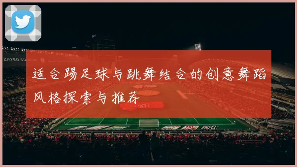 适合踢足球与跳舞结合的创意舞蹈风格探索与推荐