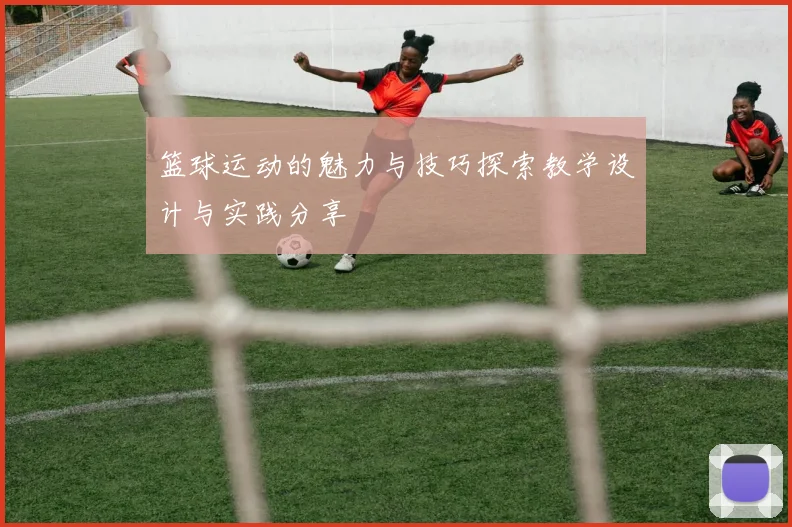 篮球运动的魅力与技巧探索教学设计与实践分享