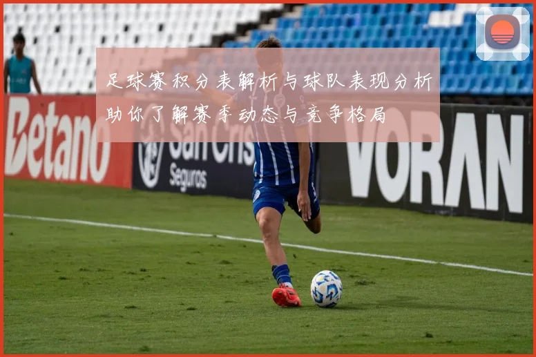 足球赛积分表解析与球队表现分析助你了解赛季动态与竞争格局
