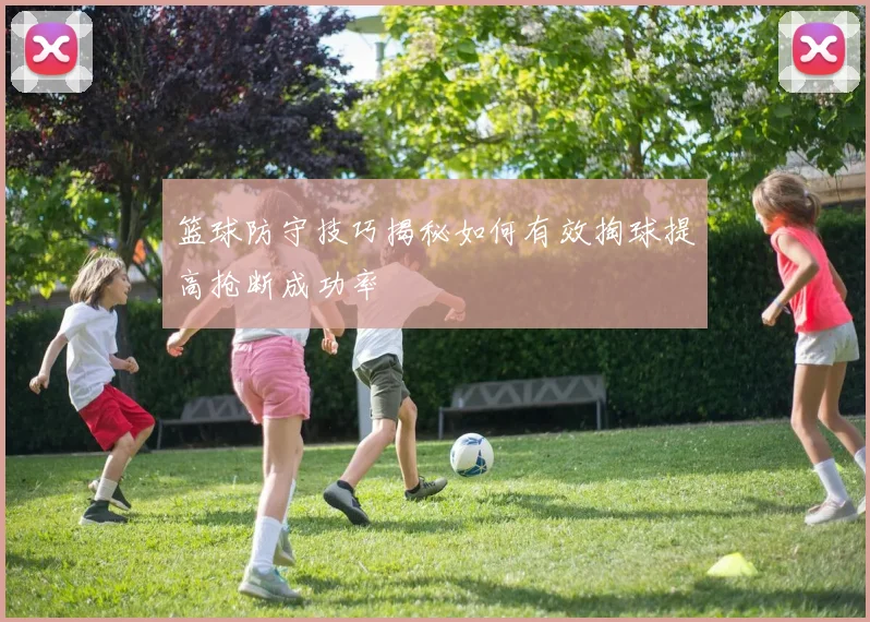 篮球防守技巧揭秘如何有效掏球提高抢断成功率