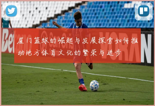 崖门篮球的崛起与发展探索如何推动地方体育文化的繁荣与进步