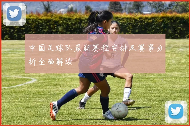 中国足球队最新赛程安排及赛事分析全面解读