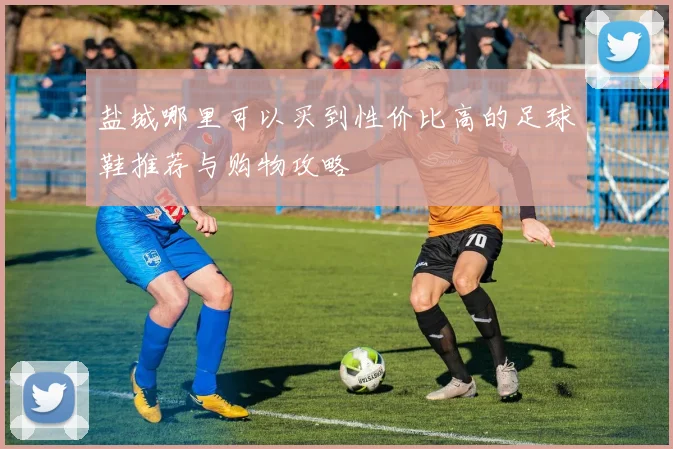 盐城哪里可以买到性价比高的足球鞋推荐与购物攻略