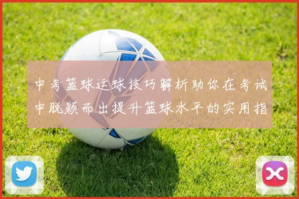 中考篮球运球技巧解析助你在考试中脱颖而出提升篮球水平的实用指南