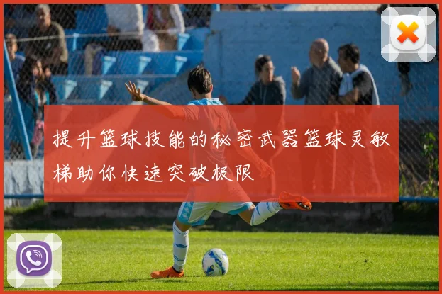 提升篮球技能的秘密武器篮球灵敏梯助你快速突破极限