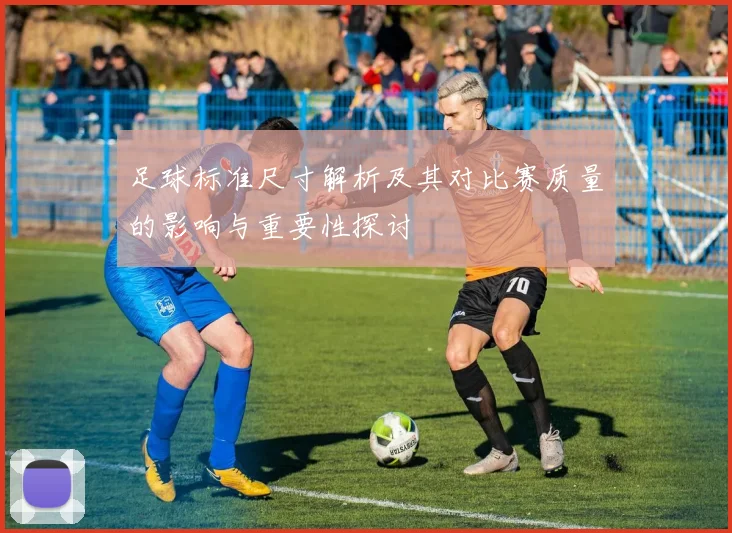 足球标准尺寸解析及其对比赛质量的影响与重要性探讨
