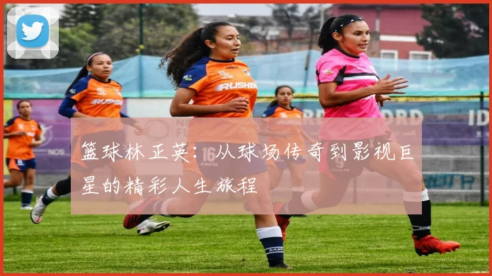 篮球林正英：从球场传奇到影视巨星的精彩人生旅程